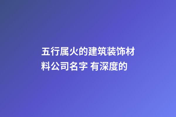 五行属火的建筑装饰材料公司名字 有深度的-第1张-公司起名-玄机派